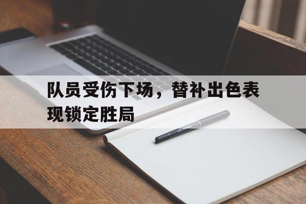 队员受伤下场，替补出色表现锁定胜局