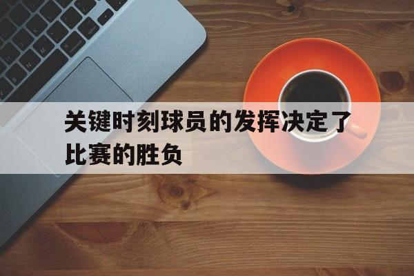 关键时刻球员的发挥决定了比赛的胜负